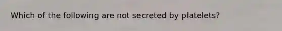 Which of the following are not secreted by platelets?