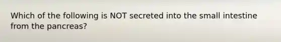 Which of the following is NOT secreted into the small intestine from the pancreas?