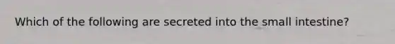 Which of the following are secreted into the small intestine?