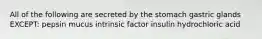 All of the following are secreted by the stomach gastric glands EXCEPT: pepsin mucus intrinsic factor insulin hydrochloric acid