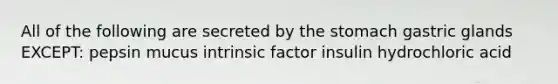 All of the following are secreted by the stomach gastric glands EXCEPT: pepsin mucus intrinsic factor insulin hydrochloric acid