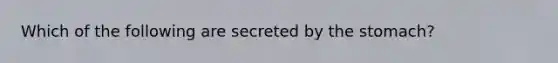 Which of the following are secreted by the stomach?