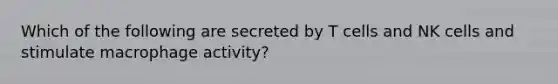 Which of the following are secreted by T cells and NK cells and stimulate macrophage activity?