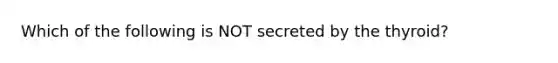 Which of the following is NOT secreted by the thyroid?