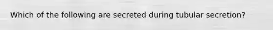 Which of the following are secreted during tubular secretion?