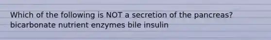 Which of the following is NOT a secretion of the pancreas? bicarbonate nutrient enzymes bile insulin