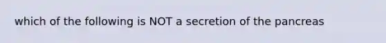 which of the following is NOT a secretion of the pancreas