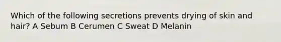 Which of the following secretions prevents drying of skin and hair? A Sebum B Cerumen C Sweat D Melanin