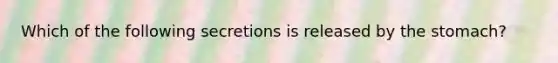 Which of the following secretions is released by the stomach?