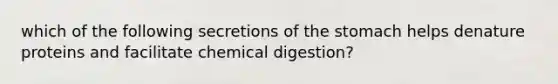 which of the following secretions of the stomach helps denature proteins and facilitate chemical digestion?