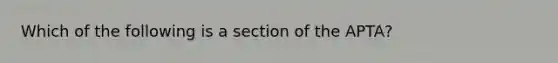 Which of the following is a section of the APTA?