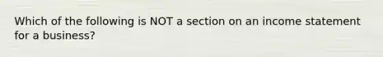 Which of the following is NOT a section on an income statement for a business?