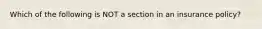 Which of the following is NOT a section in an insurance policy?