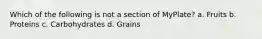 Which of the following is not a section of MyPlate? a. Fruits b. Proteins c. Carbohydrates d. Grains