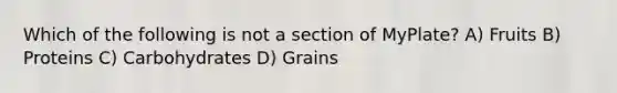 Which of the following is not a section of MyPlate? A) Fruits B) Proteins C) Carbohydrates D) Grains