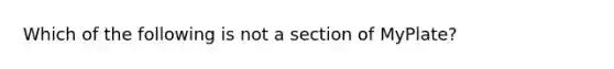 Which of the following is not a section of MyPlate?