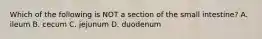 Which of the following is NOT a section of the small intestine? A. ileum B. cecum C. jejunum D. duodenum