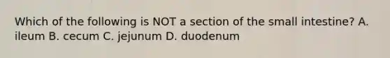 Which of the following is NOT a section of <a href='https://www.questionai.com/knowledge/kt623fh5xn-the-small-intestine' class='anchor-knowledge'>the small intestine</a>? A. ileum B. cecum C. jejunum D. duodenum