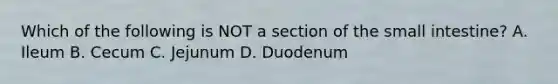 Which of the following is NOT a section of the small intestine? A. Ileum B. Cecum C. Jejunum D. Duodenum