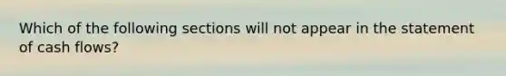 Which of the following sections will not appear in the statement of cash flows?