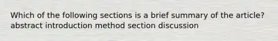 Which of the following sections is a brief summary of the article? abstract introduction method section discussion