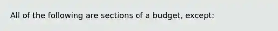 All of the following are sections of a budget, except: