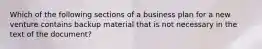 Which of the following sections of a business plan for a new venture contains backup material that is not necessary in the text of the document?