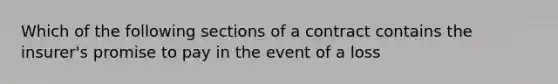 Which of the following sections of a contract contains the insurer's promise to pay in the event of a loss