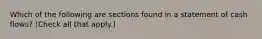 Which of the following are sections found in a statement of cash flows? (Check all that apply.)