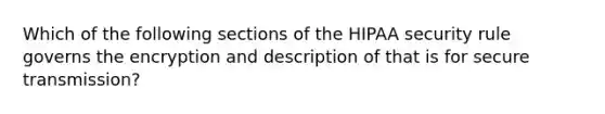 Which of the following sections of the HIPAA security rule governs the encryption and description of that is for secure transmission?