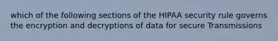 which of the following sections of the HIPAA security rule governs the encryption and decryptions of data for secure Transmissions