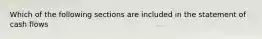 Which of the following sections are included in the statement of cash flows