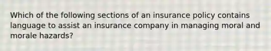 Which of the following sections of an insurance policy contains language to assist an insurance company in managing moral and morale hazards?