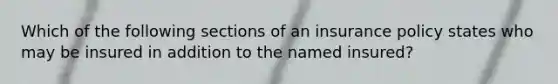 Which of the following sections of an insurance policy states who may be insured in addition to the named insured?