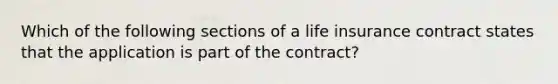 Which of the following sections of a life insurance contract states that the application is part of the contract?