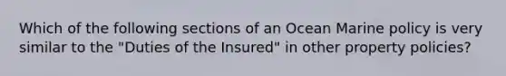 Which of the following sections of an Ocean Marine policy is very similar to the "Duties of the Insured" in other property policies?