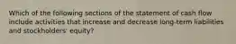 Which of the following sections of the statement of cash flow include activities that increase and decrease long-term liabilities and stockholders' equity?