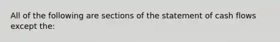 All of the following are sections of the statement of cash flows except the: