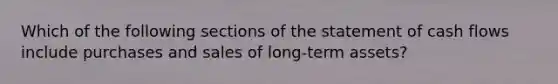 Which of the following sections of the statement of cash flows include purchases and sales of long-term assets?