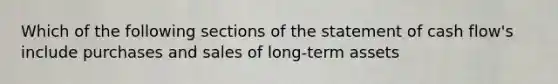 Which of the following sections of the statement of cash flow's include purchases and sales of long-term assets