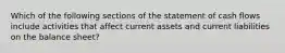 Which of the following sections of the statement of cash flows include activities that affect current assets and current liabilities on the balance​ sheet?