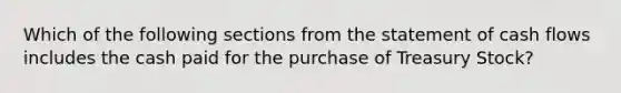 Which of the following sections from the statement of cash flows includes the cash paid for the purchase of Treasury Stock?