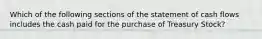 Which of the following sections of the statement of cash flows includes the cash paid for the purchase of Treasury Stock?