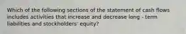 Which of the following sections of the statement of cash flows includes activities that increase and decrease long - term liabilities and stockholders' equity?