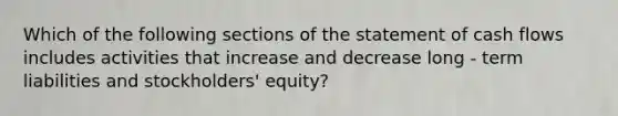 Which of the following sections of the statement of cash flows includes activities that increase and decrease long - term liabilities and stockholders' equity?