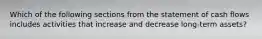 Which of the following sections from the statement of cash flows includes activities that increase and decrease long-term assets?