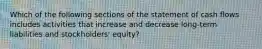 Which of the following sections of the statement of cash flows includes activities that increase and decrease long-term liabilities and stockholders' equity?