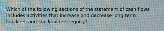 Which of the following sections of the statement of cash flows includes activities that increase and decrease long-term liabilities and stockholders' equity?