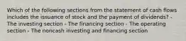 Which of the following sections from the statement of cash flows includes the issuance of stock and the payment of dividends? - The investing section - The financing section - The operating section - The noncash investing and financing section