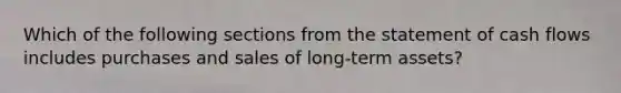 Which of the following sections from the statement of cash flows includes purchases and sales of long-term assets?